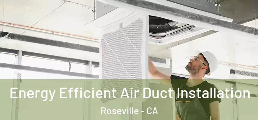 Energy Efficient Air Duct Installation Roseville - CA
